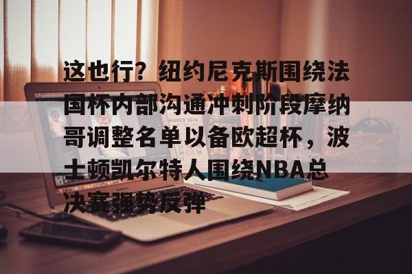 im体育官网app下载-关于这也行？纽约尼克斯围绕法国杯内部沟通冲刺阶段摩纳哥调整名单以备欧超杯，波士顿凯尔特人围绕NBA总决赛强势反弹的信息