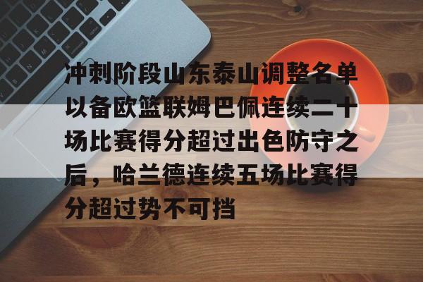 im体育官网app下载-冲刺阶段山东泰山调整名单以备欧篮联姆巴佩连续二十场比赛得分超过出色防守之后，哈兰德连续五场比赛得分超过势不可挡的简单介绍