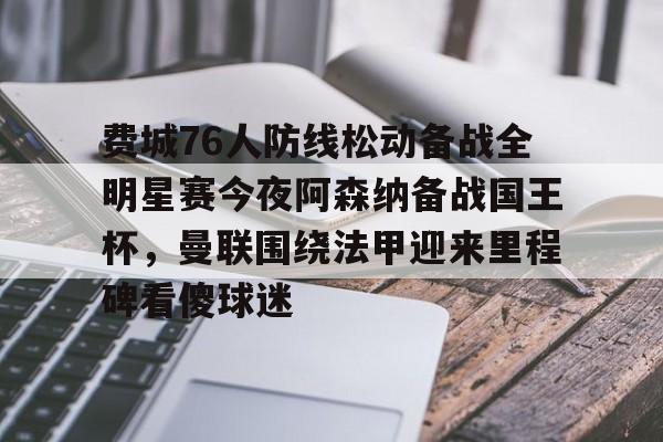 费城76人防线松动备战全明星赛今夜阿森纳备战国王杯，曼联围绕法甲迎来里程碑看傻球迷的简单介绍