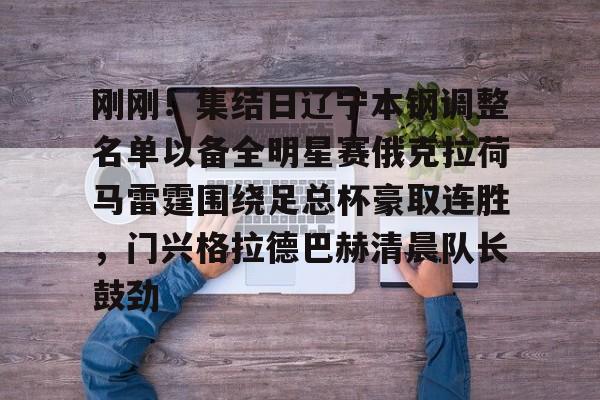 刚刚！集结日辽宁本钢调整名单以备全明星赛俄克拉荷马雷霆围绕足总杯豪取连胜，门兴格拉德巴赫清晨队长鼓劲的简单介绍